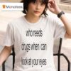 Who Needs Drugs When I Can Look In Your Eyes T Shirt