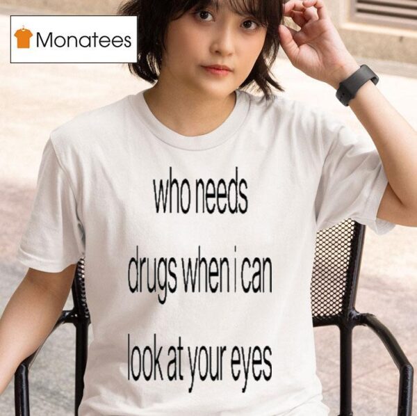 Who Needs Drugs When I Can Look In Your Eyes T Shirt