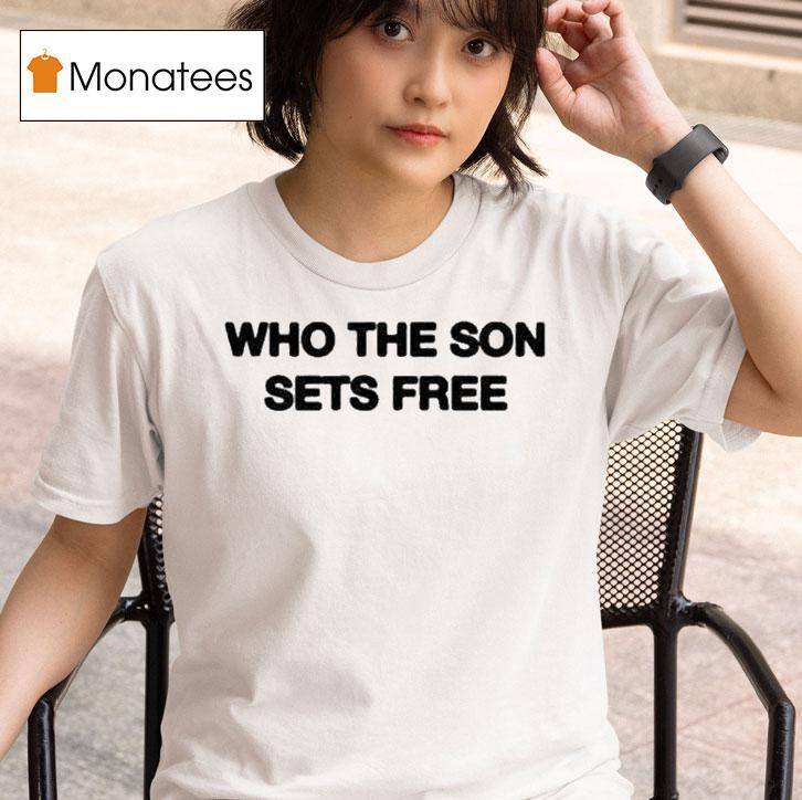 Who The Son Sets Free T Shirt