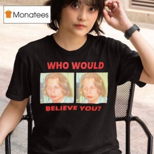 Who Would Believe You T Shirt