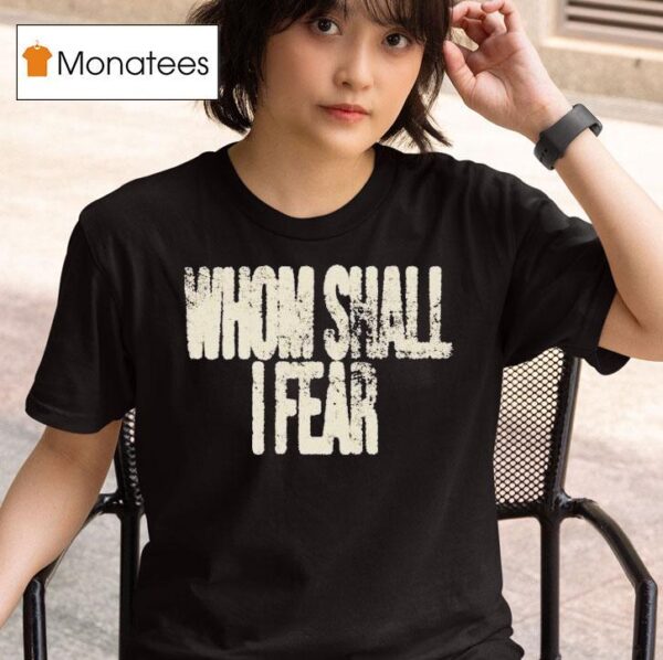 Whom Shall I Fear T Shirt