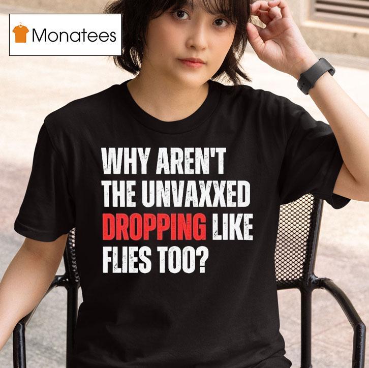 Why Aren T The Unvaxxed Dropping Like Flies Too T Shirt