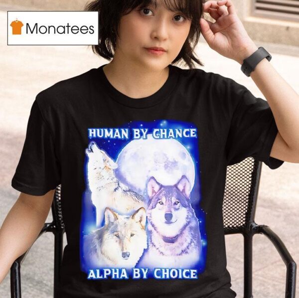 Wolf Human By Chance Alpha By Choice T Shirt