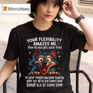 Wolf Your Flexibility Amazes Me How Do You Get Your Foot Ih Your Mouth And Your Head Up Your Ass All At The Same Time Sour Tit At Same Time T Shirt