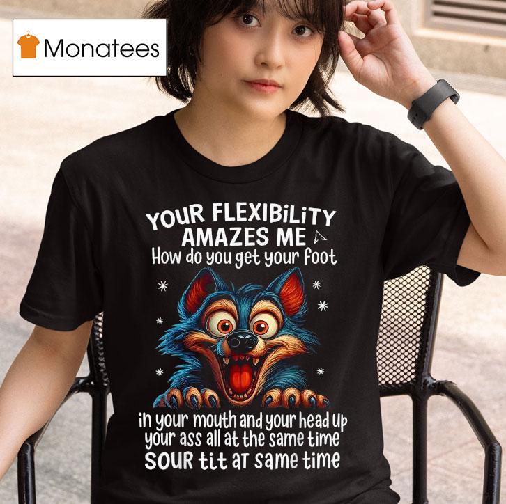 Wolf Your Flexibility Amazes Me How Do You Get Your Foot Ih Your Mouth And Your Head Up Your Ass All At The Same Time Sour Tit At Same Time T Shirt