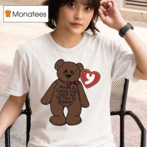 Would A Caring God Allow All Of This To Happen Teddy Bear Hear T Shirt