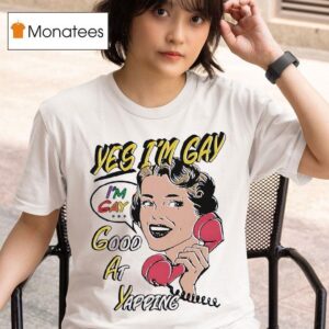 Yes I M Gay Good At Yapping T Shirt