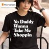 Yo Daddy Wanna Take Me Shoppin T Shirt