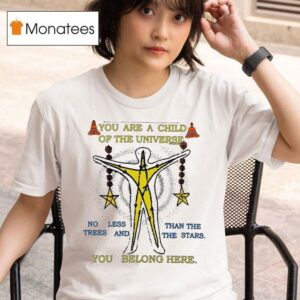 You Are A Child Of The Universe You Belong Here No Less Than The Trees And The Stars T Shirt