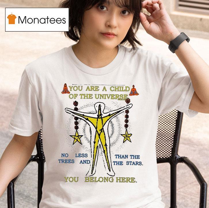You Are A Child Of The Universe You Belong Here No Less Than The Trees And The Stars T Shirt