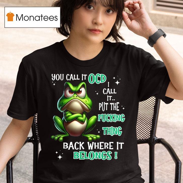 You Call It Ocd I Call It Put The Fucking Thing Back Where It Belongs Frog T Shirt