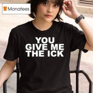 You Give Me The Ick T Shirt