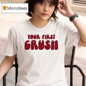 Your First Crush T Shirt