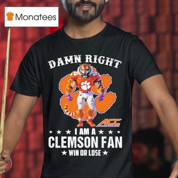 Acc Damn Right I Am A Clemson Tigers Fan Win Or Lose T Shirt