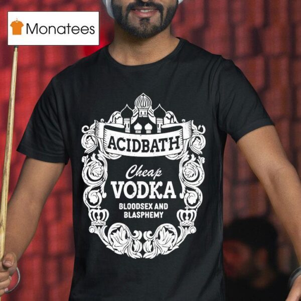 Acid Bath Cheap Vodka Bloodsex And Blasphemy T Shirt