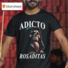 Adicto A Las Rosaditas T Shirt