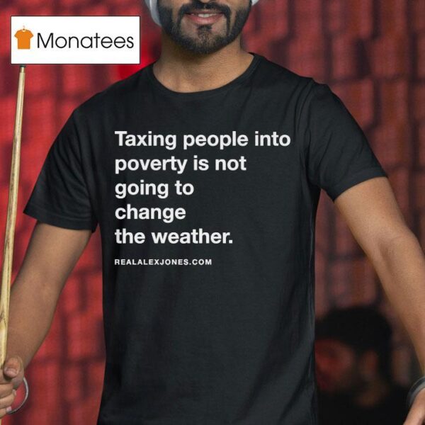 Alex Jones Taxing People Into Poverty Is Not Going To Change The Weather Crackdown Tax The Weather T Shirt