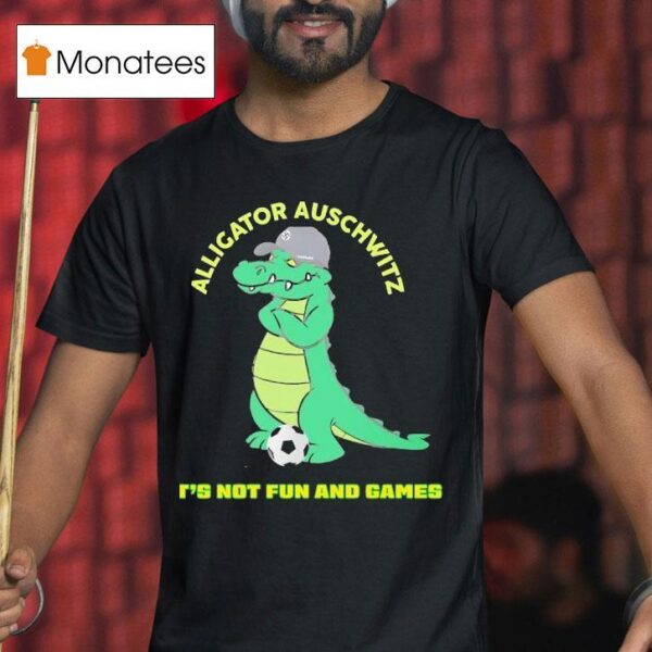 Alligator Auschwitz It S Not Fun And Games Meme T Shirt