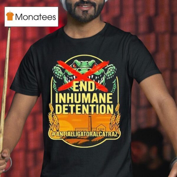 Anti Alligator Alcatraz End Inhumane Detention T Shirt