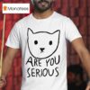 Are You Serious Ca T Shirt