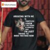 Arguing With Me Is Pointless I Knew I Was Wrong Minutes Ago I M Just Trying To Make You Mad Now Wolf T Shirt