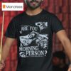 Arm S Length Are You A Morning Person There S A Whole World Out There T Shirt