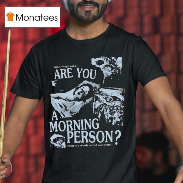 Arm S Length Are You A Morning Person There S A Whole World Out There T Shirt