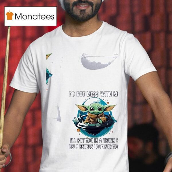 Baby Yoda Do Not Mess With Me I Ll Put You In A Trunk And Help People Look For You T Shirt