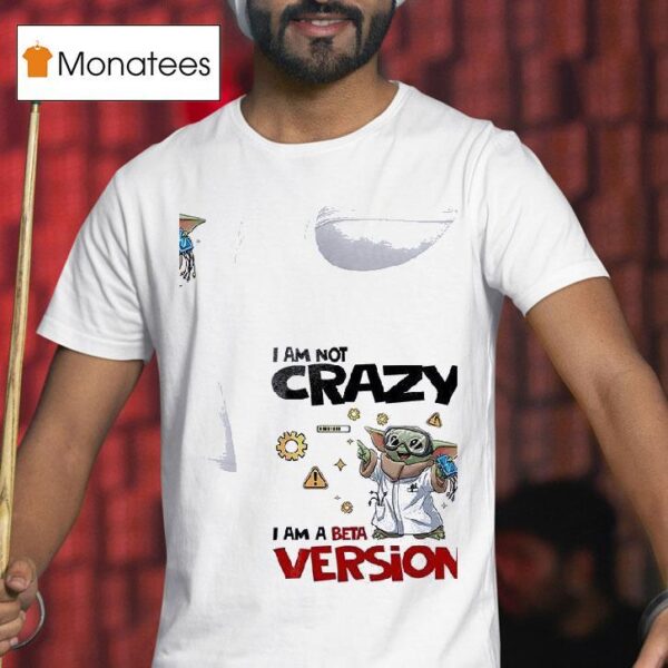 Baby Yoda I Am Not Crazy I Am A Beta Version T Shirt