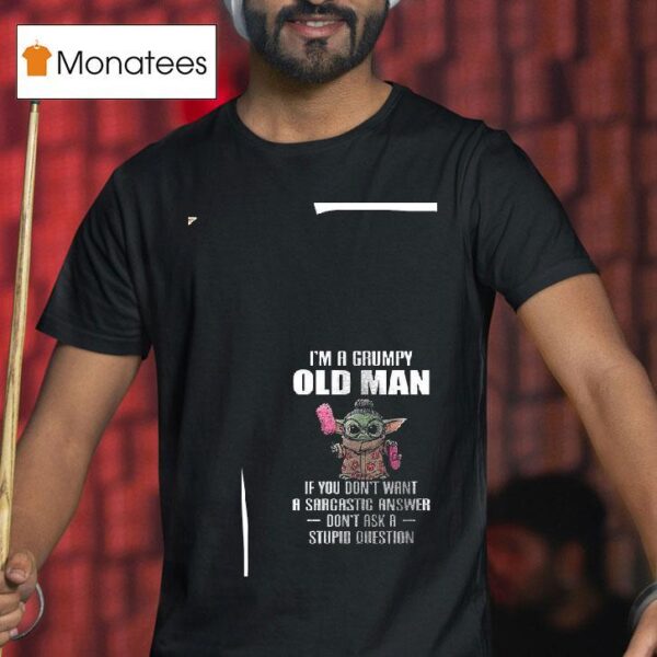 Baby Yoda I M A Grumpy Old Man If You Don T Want A Sarcastic Answer T Shirt