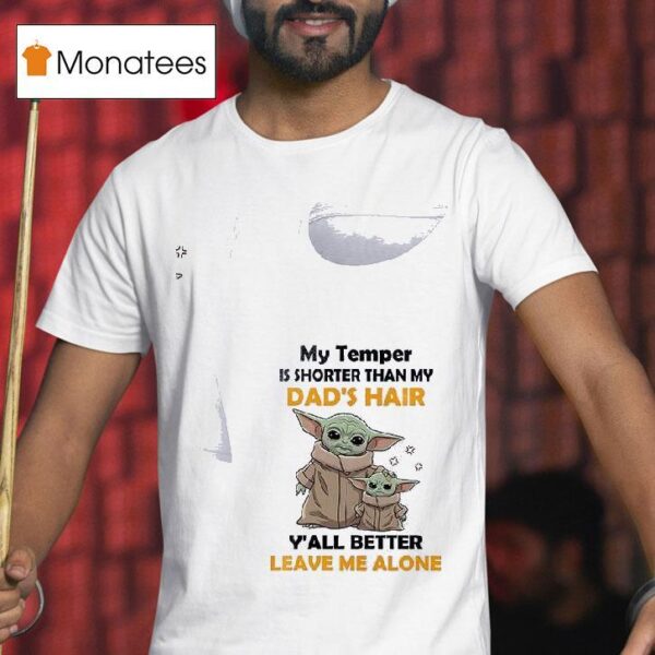 Baby Yoda My Temper Is Shorter Than My Dad S Hair Y All Better Leave Me Alone T Shirt