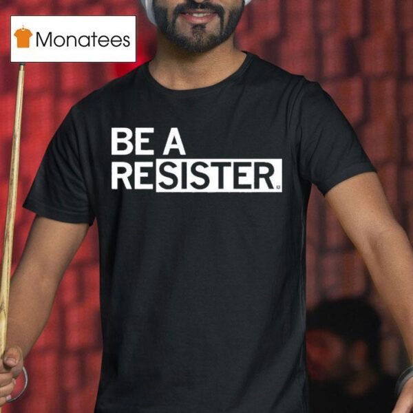 Be A Resister T Shirt