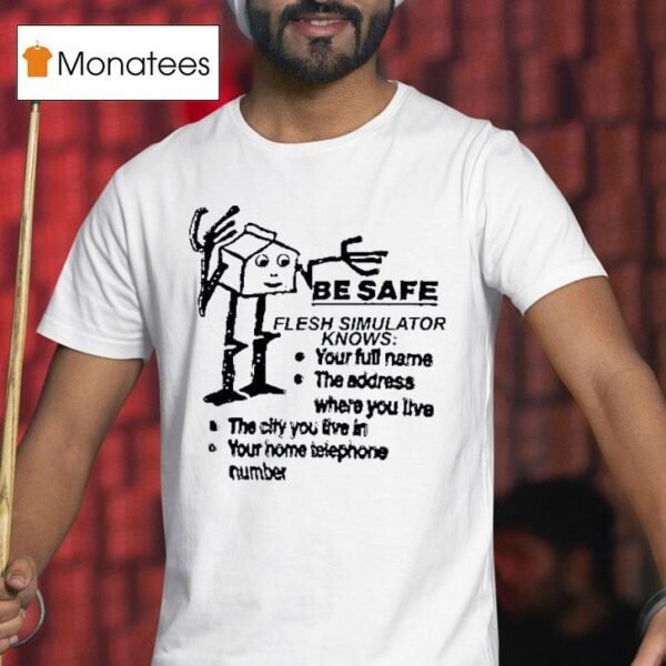 Be Safe Flesh Simulator Knows Your Full Name The Address Where You Live The City You Live In T Shirt