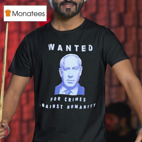 Benjamin Netanyahu Wanted For Crimes Against Humanity T Shirt