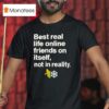 Best Real Life Online Friends On Itself Not In Reality T Shirt