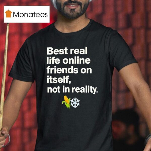 Best Real Life Online Friends On Itself Not In Reality T Shirt