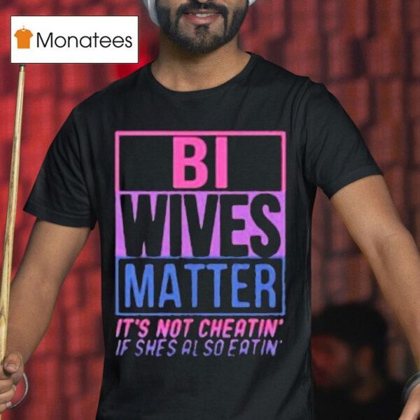 Bi Wives Matter It S Not Cheating If She S Also Eating T Shirt