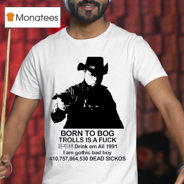 Born To Bog Trolls Is A Fck Drink Em All I Am Gothic Bad Boy Dead Sickos T Shirt