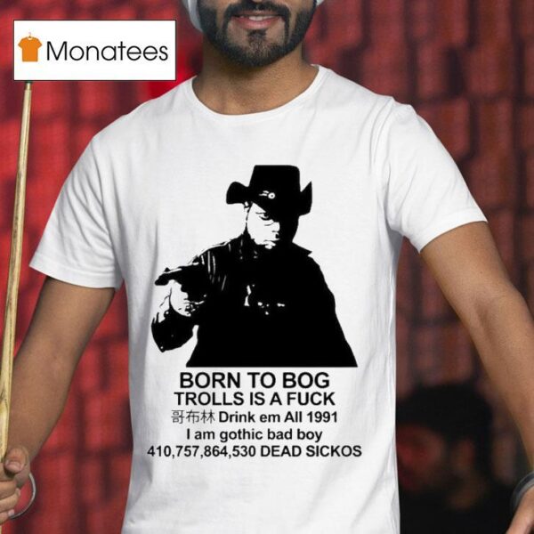 Born To Bog Trolls Is A Fuck Drink Em All I Am Gothic Bad Boy Dead Sickos S T Shirt