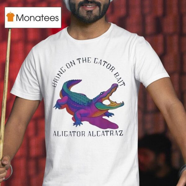 Bring On The Gator Bait Alligator Alcatraz T Shirt