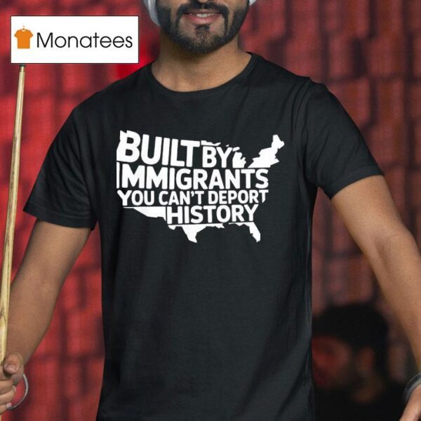 Built By Immigrants You Can T Deport History American Map T Shirt