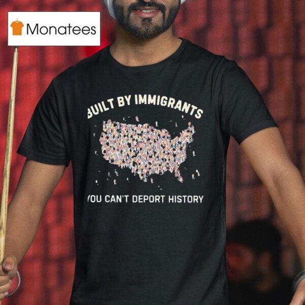 Built By Immigrants You Can T Deport History Usa T Shirt