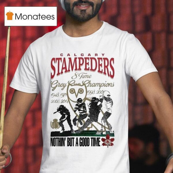 Calgary Stampeders Time Grey Cup Champions Nothin But A Good Time T Shirt