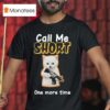 Call Me Short One More Time T Shirt