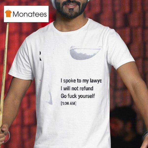 Call My Lawyer I Spoke To My Lawyer I Will Not Refund Go Fuck Yourself T Shirt