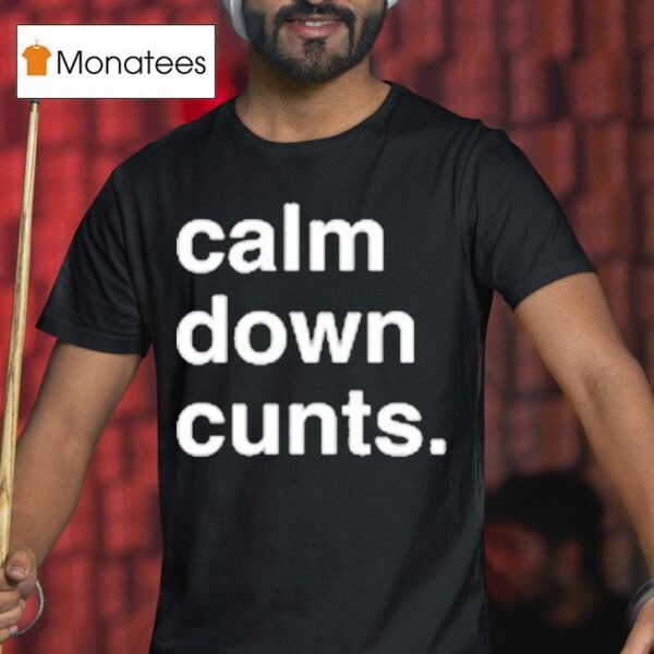 Calm Down Cunts T Shirt