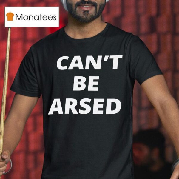 Can T Be Arsed T Shirt