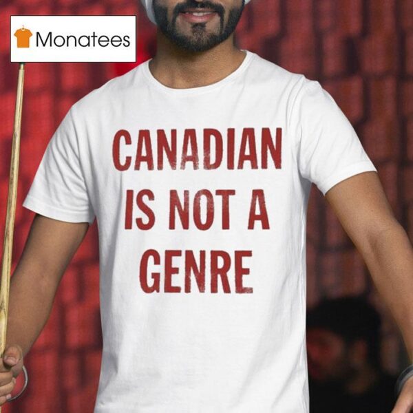 Canadian Is Not A Genre T Shirt
