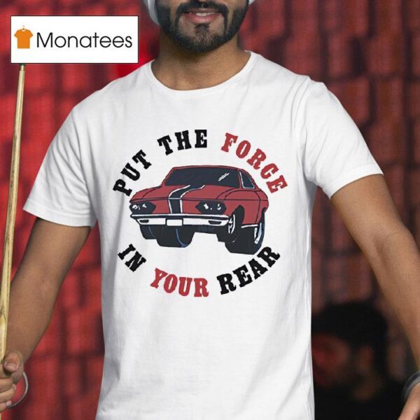 Car Put The Force In Your Rear T Shirt