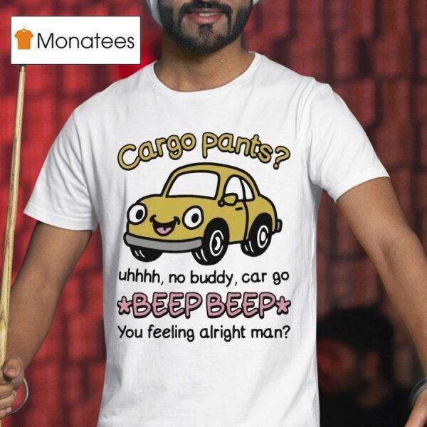 Cargo Pants Uhhh No Buddy Car Go Beep Beep You Feeling Alright Man T Shirt